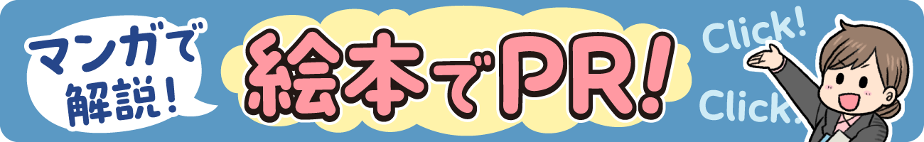 マンガで解説！ 絵本でPR！